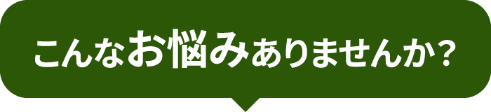 こんなお悩みありませんか?
