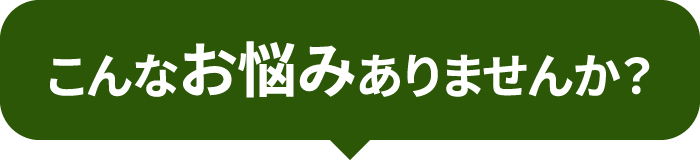 こんなお悩みありませんか？